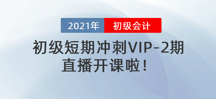 名師直播：2021年初級(jí)短期沖刺VIP-2期直播開(kāi)課啦！