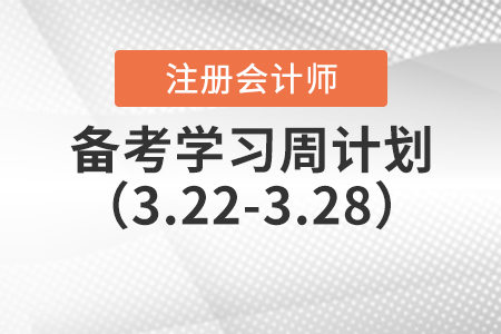 2021年注冊會計(jì)師備考學(xué)習(xí)周計(jì)劃（3.22-3.28）