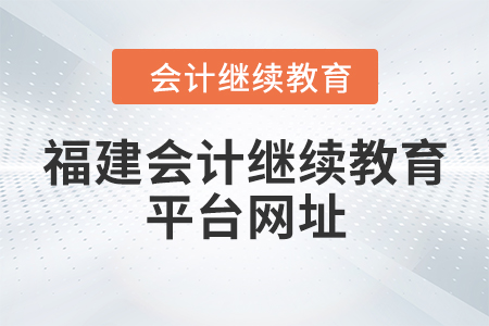 福建會(huì)計(jì)繼續(xù)教育平臺(tái)網(wǎng)址