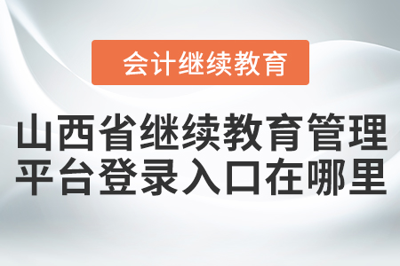山西省繼續(xù)教育管理平臺登錄入口在哪里？