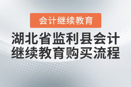 2021年湖北省監(jiān)利縣會(huì)計(jì)繼續(xù)教育購買流程