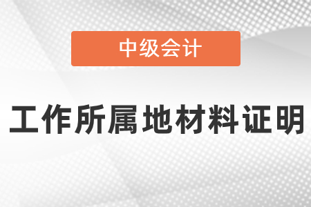 中級會計報名工作所屬地材料證明怎么提供