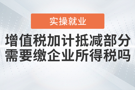 增值稅加計抵減的部分是否需要繳納企業(yè)所得稅？