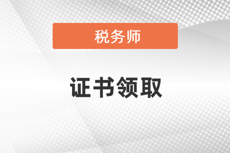 2021年北京注冊稅務師證書領取時間是什時候？