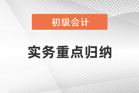 2021初級(jí)會(huì)計(jì)實(shí)務(wù)重點(diǎn)歸納