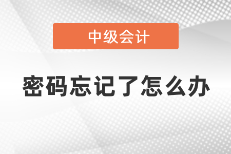中級(jí)會(huì)計(jì)密碼忘記了怎么辦