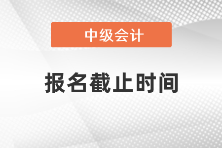 2021年中級會計報名截止時間