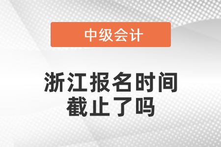 浙江2021年中級會計報名時間截止了嗎