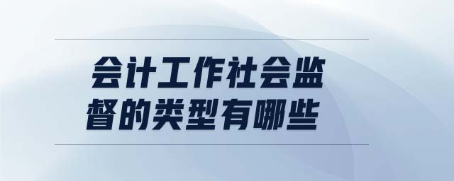 會(huì)計(jì)工作社會(huì)監(jiān)督的類型有哪些