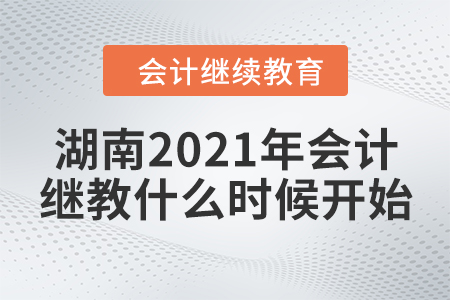 湖南2021年會(huì)計(jì)繼續(xù)教育什么時(shí)候開(kāi)始？