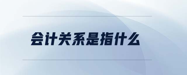 會計關(guān)系是指什么