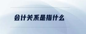 會計關系是指什么