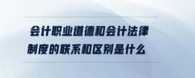 會計職業(yè)道德和會計法律制度的聯(lián)系和區(qū)別是什么