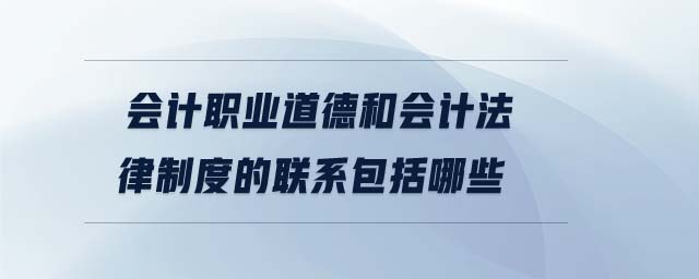 會計職業(yè)道德和會計法律制度的聯(lián)系包括哪些