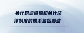 會計職業(yè)道德和會計法律制度的聯(lián)系包括哪些