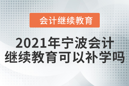 2021年寧波會(huì)計(jì)繼續(xù)教育可以補(bǔ)學(xué)嗎？