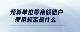 預算單位零余額賬戶使用規(guī)定是什么