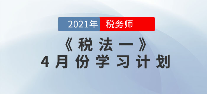 2021年稅務(wù)師《稅法一》4月份學(xué)習(xí)計(jì)劃，速來(lái)領(lǐng)??！