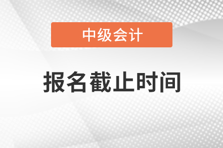 2021年北京中級會計職稱報名截止時間