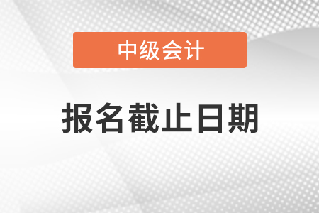 2021年廣東中級會計師報名截止日期