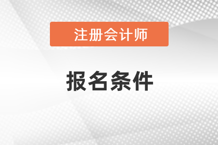 注冊會計(jì)師報名條件2021年新規(guī)定是什么？