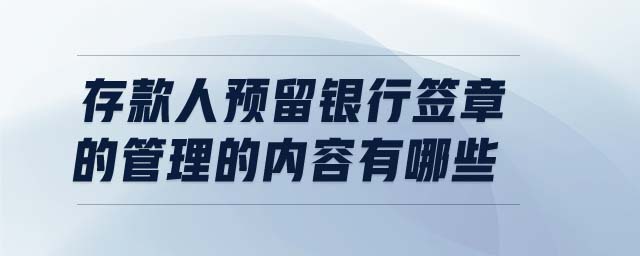 存款人預(yù)留銀行簽章的管理的內(nèi)容有哪些