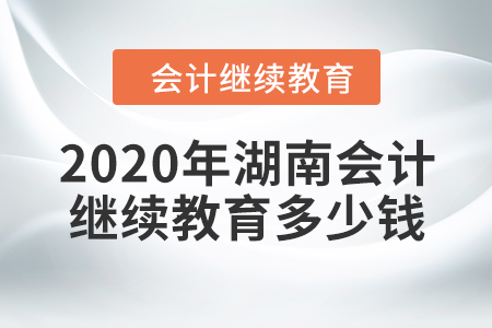 2020年湖南會(huì)計(jì)繼續(xù)教育多少錢？