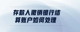 存款人撤銷銀行結算賬戶如何處理