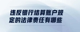 違反銀行結算賬戶規(guī)定的法律責任有哪些