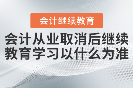 會計(jì)從業(yè)資格證取消后繼續(xù)教育學(xué)習(xí)以什么為準(zhǔn)？
