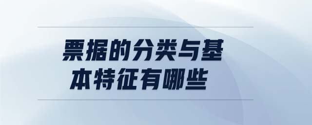 票據(jù)的分類與基本特征有哪些