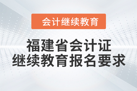福建省會(huì)計(jì)證繼續(xù)教育報(bào)名要求