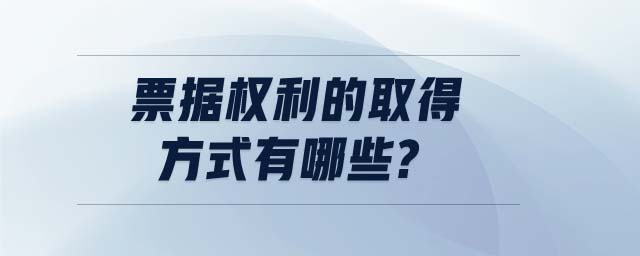 票據(jù)權(quán)利的取得方式有哪些?