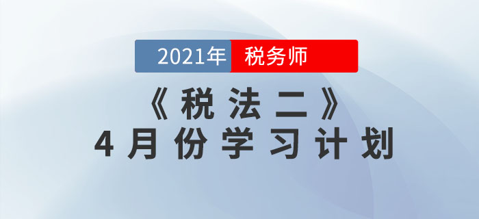2021年稅務(wù)師《稅法二》4月份學(xué)習(xí)計(jì)劃來(lái)襲，一鍵下載！