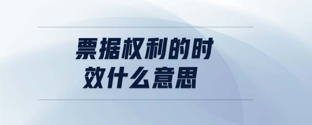 票據(jù)權(quán)利的時效什么意思