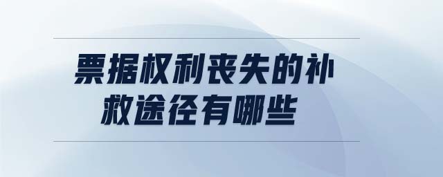 票據(jù)權(quán)利喪失的補(bǔ)救途徑有哪些
