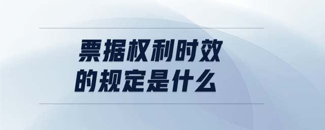 票據(jù)權(quán)利時效的規(guī)定是什么