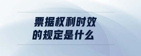 票據(jù)權利時效的規(guī)定是什么