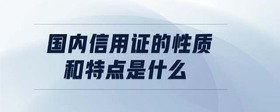 國(guó)內(nèi)信用證的性質(zhì)和特點(diǎn)是什么