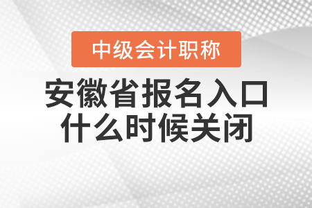 安徽省中級(jí)會(huì)計(jì)職稱報(bào)名入口什么時(shí)候關(guān)閉？