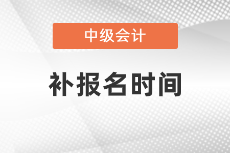 天津市河?xùn)|區(qū)中級會計(jì)考試補(bǔ)報(bào)名是什么時(shí)候