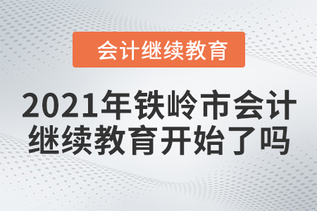 2021年鐵嶺市會(huì)計(jì)人員繼續(xù)教育開始了嗎？