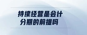 持續(xù)經(jīng)營是會計(jì)分期的前提嗎