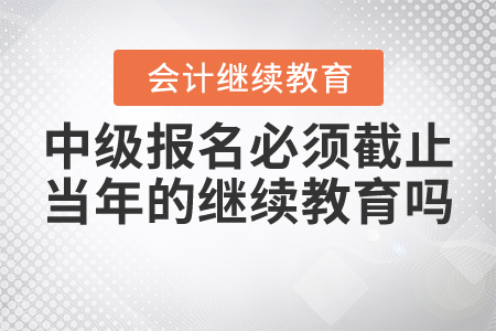 中級報名必須截止當年的繼續(xù)教育嗎？