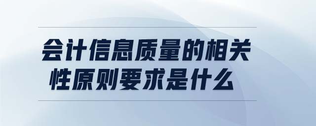 會計信息質(zhì)量的相關(guān)性原則要求是什么