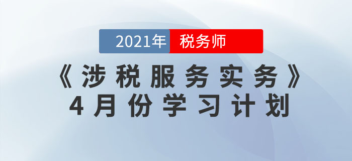 2021年稅務(wù)師《涉稅服務(wù)實(shí)務(wù)》4月份學(xué)習(xí)計(jì)劃，火速收藏！