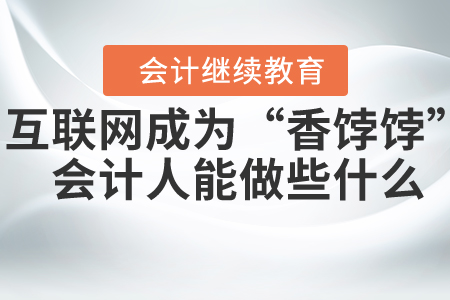 互聯(lián)網(wǎng)行業(yè)成為“香餑餑”，會計(jì)人可以做些什么？