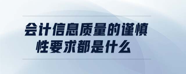 會(huì)計(jì)信息質(zhì)量的謹(jǐn)慎性要求都是什么