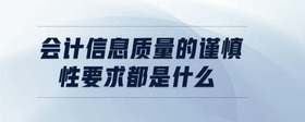 會計(jì)信息質(zhì)量的謹(jǐn)慎性要求都是什么