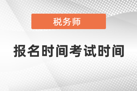 2021年稅務(wù)師考試報名時間2021考試時間分別是什么時候